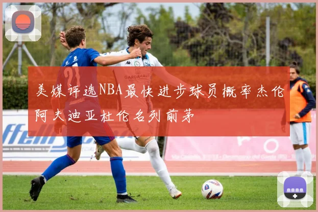 美媒评选NBA最快进步球员概率杰伦阿夫迪亚杜伦名列前茅