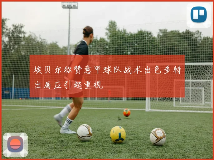 埃贝尔称赞意甲球队战术出色多特出局应引起重视