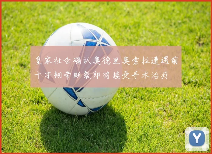 皇家社会确认奥德里奥索拉遭遇前十字韧带断裂即将接受手术治疗