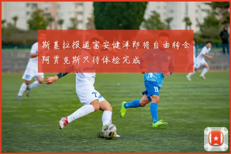 斯基拉报道富安健洋即将自由转会阿贾克斯只待体检完成