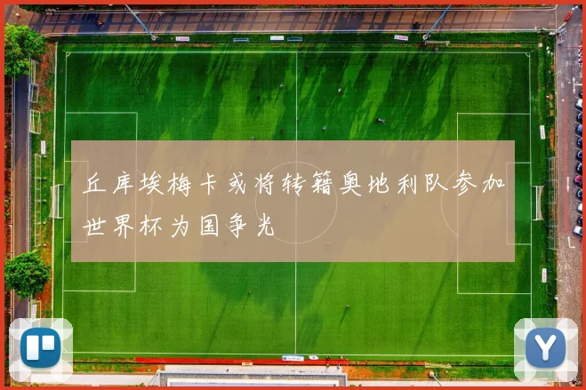 丘库埃梅卡或将转籍奥地利队参加世界杯为国争光