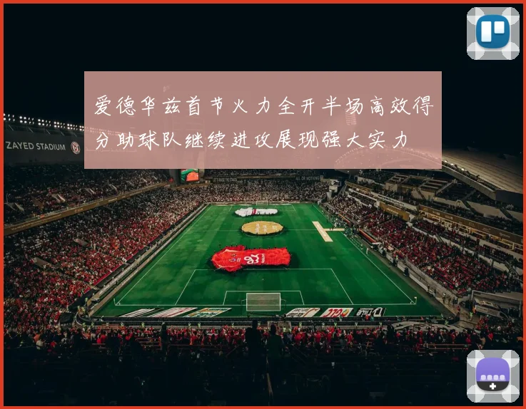 爱德华兹首节火力全开半场高效得分助球队继续进攻展现强大实力