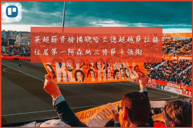 英超薪资榜揭晓哈兰德超越萨拉赫位居第一阿森纳三将萨卡领衔