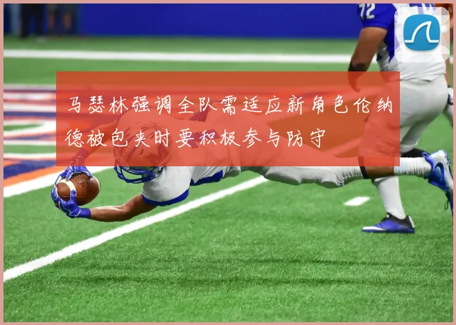 马瑟林强调全队需适应新角色伦纳德被包夹时要积极参与防守