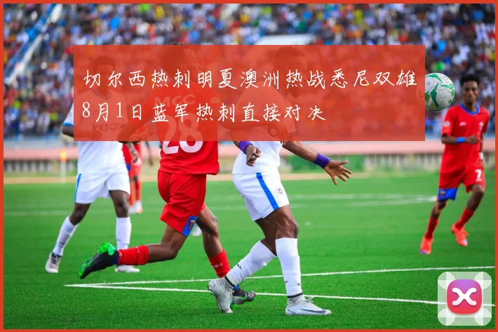 切尔西热刺明夏澳洲热战悉尼双雄8月1日蓝军热刺直接对决