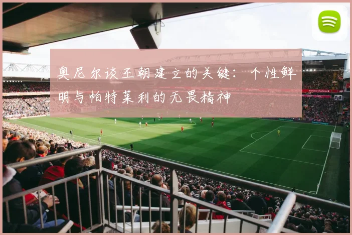 奥尼尔谈王朝建立的关键：个性鲜明与帕特莱利的无畏精神