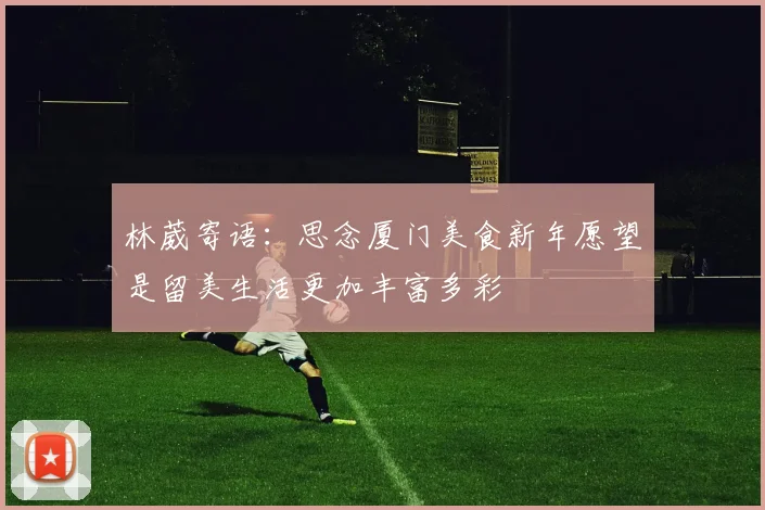 林葳寄语：思念厦门美食新年愿望是留美生活更加丰富多彩