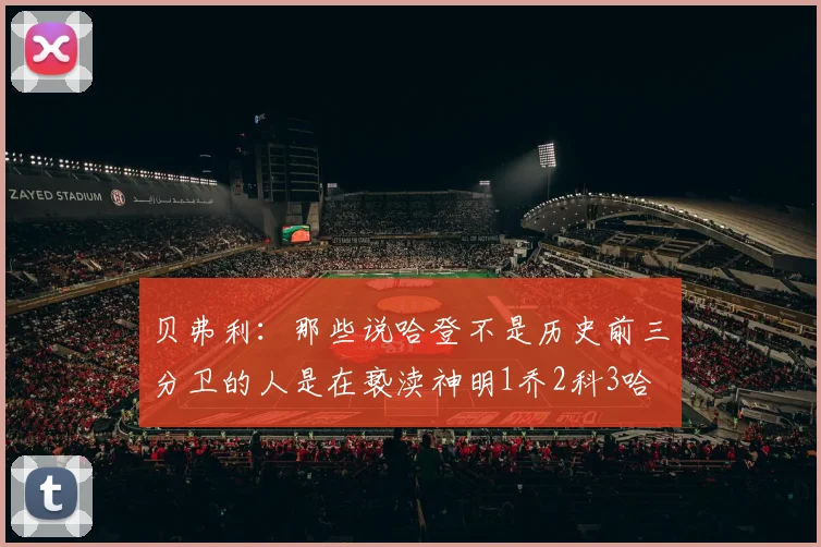 贝弗利：那些说哈登不是历史前三分卫的人是在亵渎神明1乔2科3哈