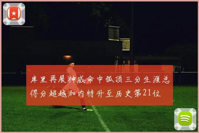 库里再展神威命中弧顶三分生涯总得分超越加内特升至历史第21位