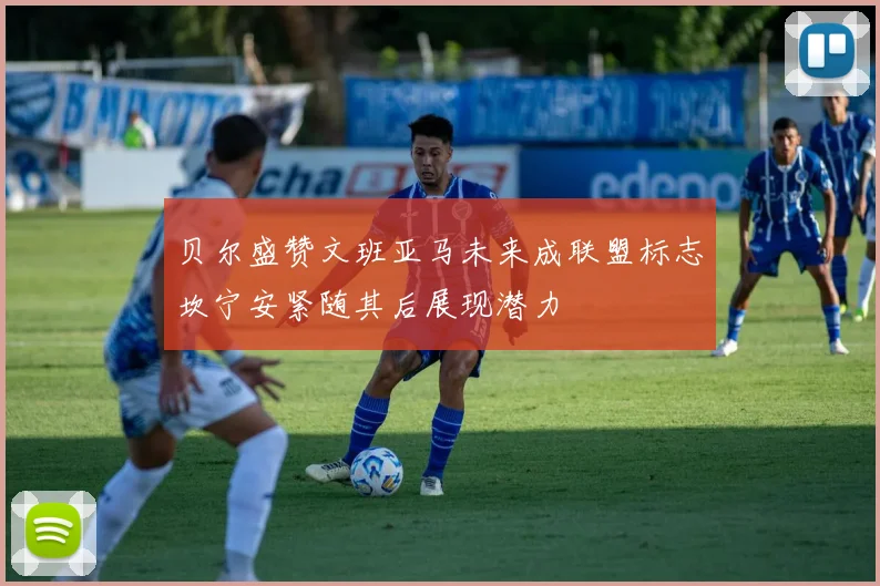 贝尔盛赞文班亚马未来成联盟标志坎宁安紧随其后展现潜力