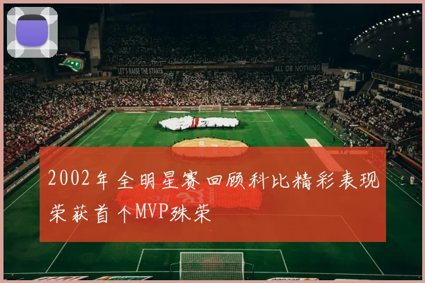 2002年全明星赛回顾科比精彩表现荣获首个MVP殊荣