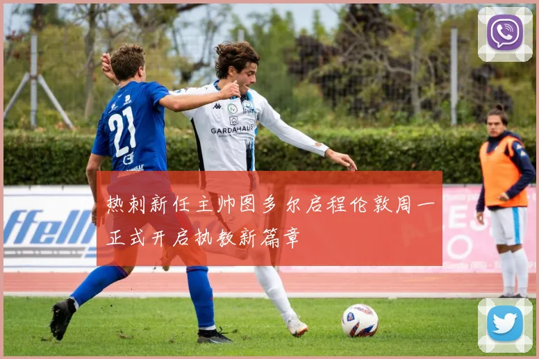 热刺新任主帅图多尔启程伦敦周一正式开启执教新篇章