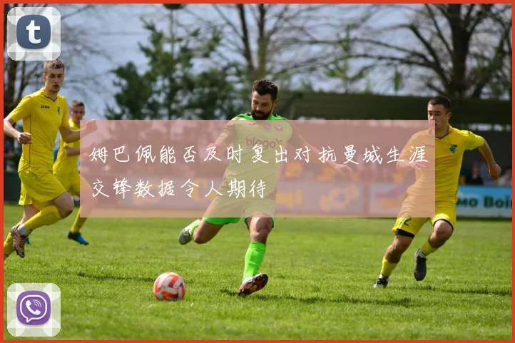 姆巴佩能否及时复出对抗曼城生涯交锋数据令人期待