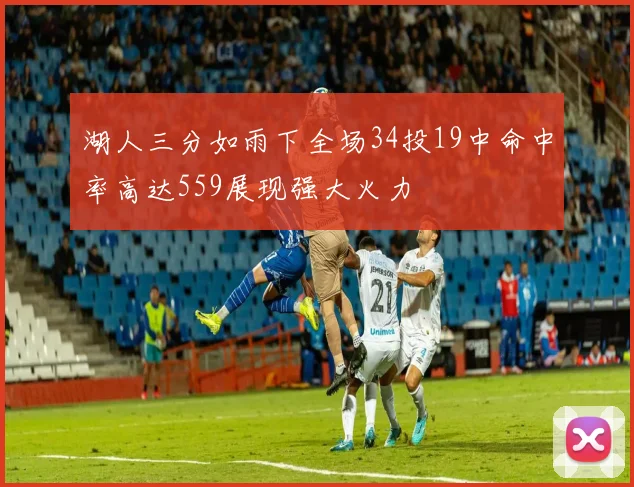 湖人三分如雨下全场34投19中命中率高达559展现强大火力