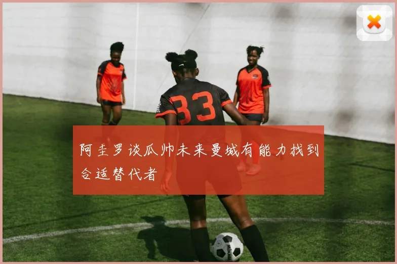阿圭罗谈瓜帅未来曼城有能力找到合适替代者