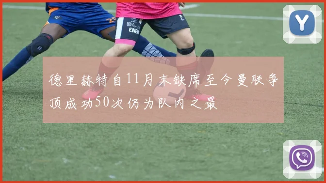 德里赫特自11月末缺席至今曼联争顶成功50次仍为队内之最