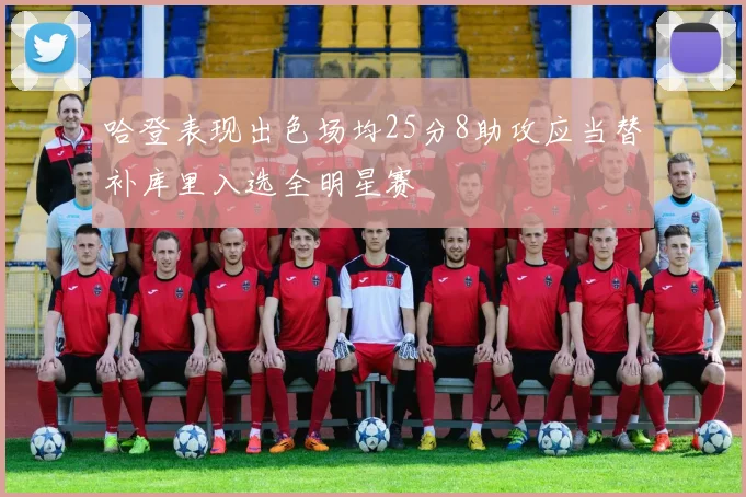 哈登表现出色场均25分8助攻应当替补库里入选全明星赛
